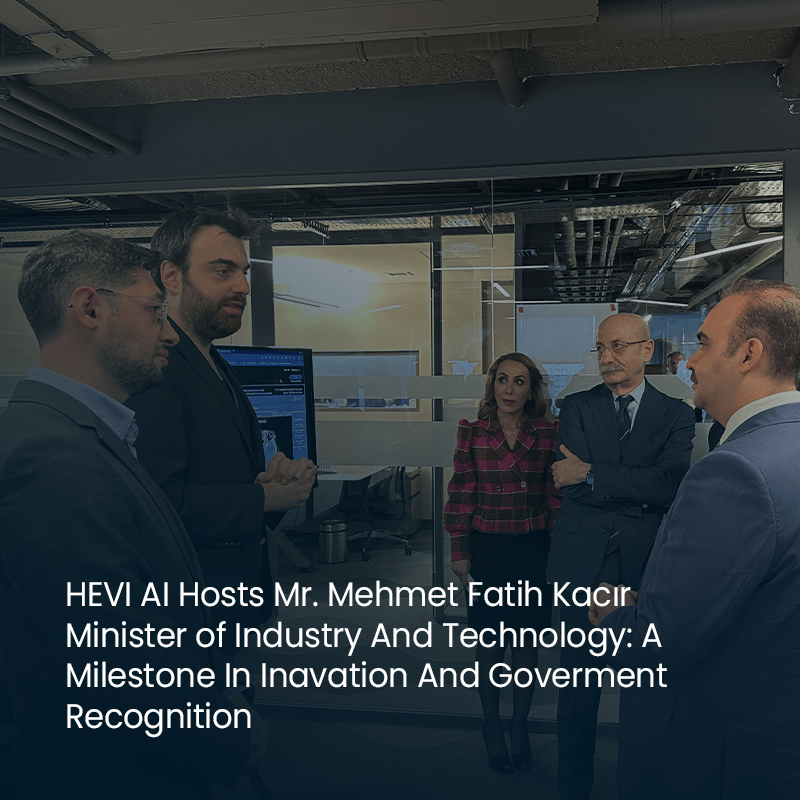HEVI AI Hosts Mr. Mehmet Fatih Kacır Minister of Industry and Technology: A Milestone in Innovation and Government Recognition